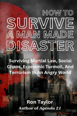 How To Survive A Man Made Disaster: Surviving Martial Law, Social Chaos, Economic Turmoil, And Terrorism In An Angry World book