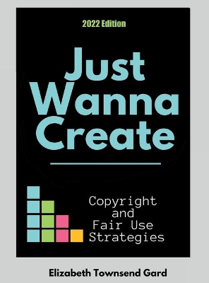 Just Wanna Create: Copyright and Fair Use Strategies (2nd Edition): Copyright and Fair Use Strategies book