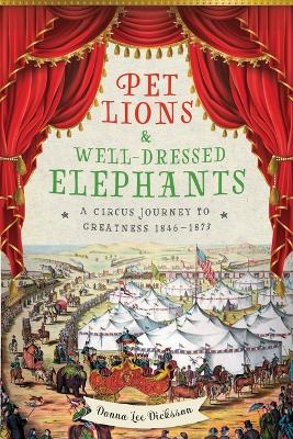Pet Lions & Well-Dressed Elephants: A Circus Journey to Greatness 1846-1873 book