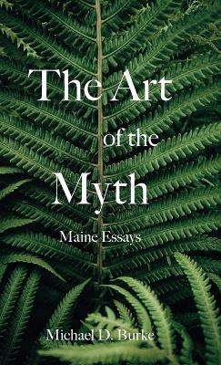 The Art of the Myth: Maine Essays by Michael D Burke