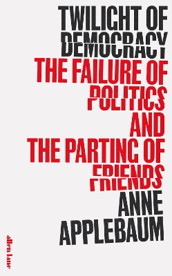 Twilight of Democracy: The Failure of Politics and the Parting of Friends by Anne Applebaum