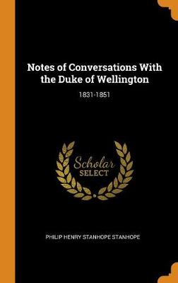 Notes of Conversations with the Duke of Wellington: 1831-1851 by Philip Henry Stanhope Stanhope