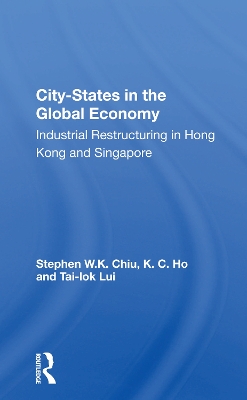 City-States in the Global Economy: Industrial Restructuring in Hong Kong and Singapore by Stephen W.K. Chiu