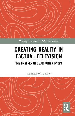 Creating Reality in Factual Television: The Frankenbite and Other Fakes by Manfred W. Becker