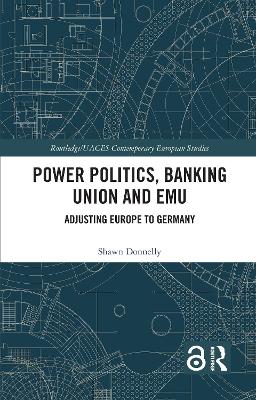 Power Politics, Banking Union and EMU: Adjusting Europe to Germany by Shawn Donnelly