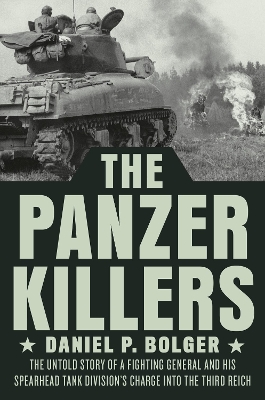 The Panzer Killers: The Untold Story of a Fighting General and His Spearhead Tank Division's Charge into the Third Reich book