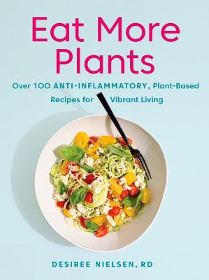 Eat More Plants: Over 100 Anti-Inflammatory, Plant-Based Recipes for Vibrant Living book