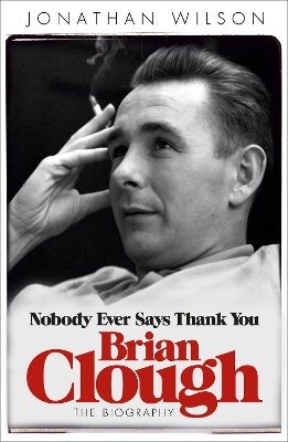 Brian Clough: Nobody Ever Says Thank You by Jonathan Wilson