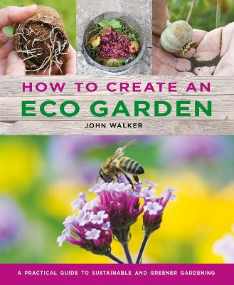 How to Create an Eco Garden: The practical guide to sustainable and greener gardening book