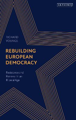 Rebuilding European Democracy: Resistance and Renewal in an Illiberal Age by Richard Youngs