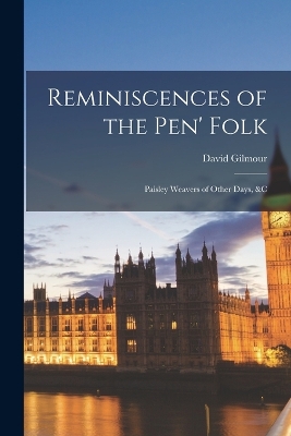 Reminiscences of the Pen' Folk: Paisley Weavers of Other Days, &c by David Gilmour