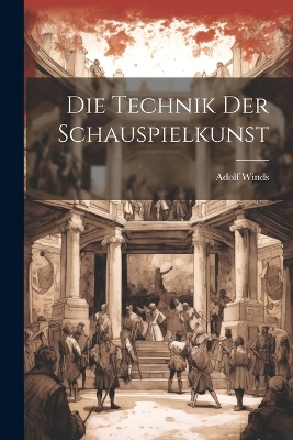 Die Technik der Schauspielkunst by Adolf 1856- Winds