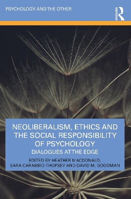 Neoliberalism, Ethics and the Social Responsibility of Psychology: Dialogues at the Edge by Heather Macdonald