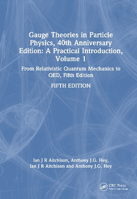 Gauge Theories in Particle Physics, 40th Anniversary Edition: A Practical Introduction, Volume 1: From Relativistic Quantum Mechanics to QED, Fifth Edition by Ian J R Aitchison