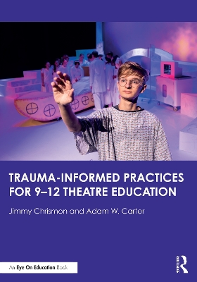 Trauma–Informed Practices for 9-12 Theatre Education by Jimmy Chrismon