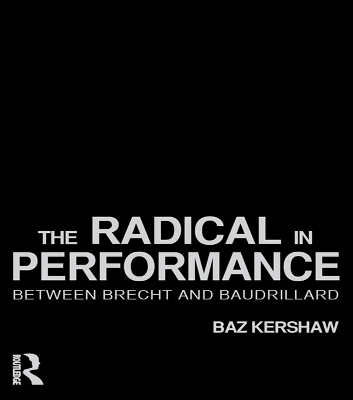 The The Radical in Performance: Between Brecht and Baudrillard by Baz Kershaw