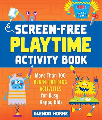Screen-Free Playtime Activity Book: More Than 100 Brain-Building Activities for Busy, Happy Kids book