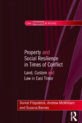 Property and Social Resilience in Times of Conflict: Land, Custom and Law in East Timor by Daniel Fitzpatrick