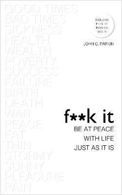 F**k It: Be at Peace with Life, Just as It Is by John C Parkin