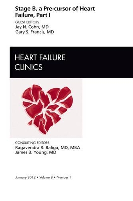 Stage B, a Pre-cursor of Heart Failure, An Issue of Heart Failure Clinics by Jay N Cohn