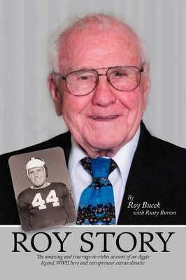 Roy Story: The Amazing and True Rags-To-Riches Account of an Aggie Legend, WWII Hero and Entrepreneur Extraordinaire book