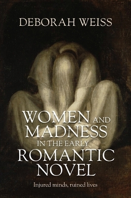 Women and Madness in the Early Romantic Novel: Injured Minds, Ruined Lives book