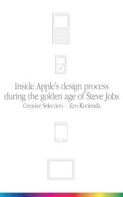 Creative Selection: Inside Apple's Design Process During the Golden Age of Steve Jobs book