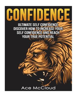 Confidence: Ultimate Self Confidence: Discover How to Increase Your Self Confidence and Reach Your True Potential by Ace McCloud