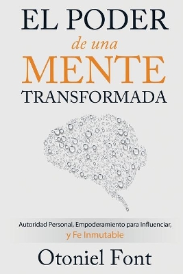 El Poder de Una Mente Transformada: Autoridad Personal, Empoderamiento Para Influenciar Y Fe Inmutable book