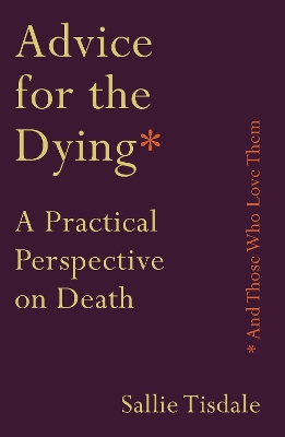 Advice for the Dying (and Those Who Love Them): A Practical Perspective on Death by Sallie Tisdale