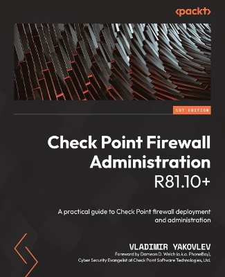 Check Point Firewall Administration R81.10+: A practical guide to Check Point firewall deployment and administration by Vladimir Yakovlev