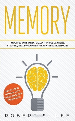 Memory: Powerful Ways to Naturally Improve Learning, Studying, Reading and Retention with Quick Results! by Robert S Lee