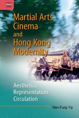 Martial Arts Cinema and Hong Kong Modernity - Aesthetics, Representation, Circulation book