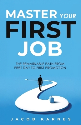 Master Your First Job: The Remarkable Path From First Day to First Promotion book