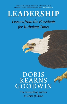 Leadership: Lessons from the Presidents Abraham Lincoln, Theodore Roosevelt, Franklin D. Roosevelt and Lyndon B. Johnson for Turbulent Times by Doris Kearns Goodwin