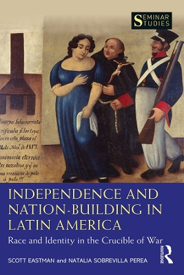 Independence and Nation-Building in Latin America: Race and Identity in the Crucible of War by Scott Eastman