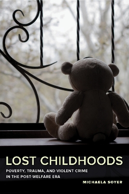Lost Childhoods: Poverty, Trauma, and Violent Crime in the Post-Welfare Era by Michaela Soyer