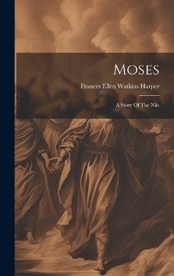 Moses: A Story Of The Nile by Frances Ellen Watkins Harper