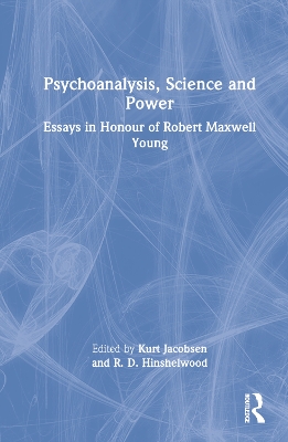 Psychoanalysis, Science and Power: Essays in Honour of Robert Maxwell Young by Kurt Jacobsen