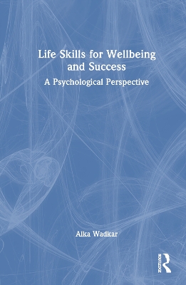 Life Skills for Wellbeing and Success: A Psychological Perspective by Alka Wadkar