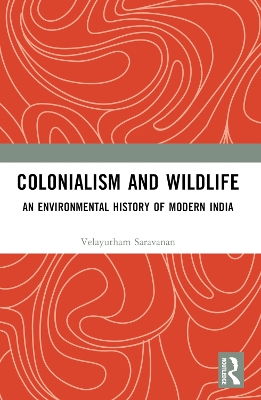 Colonialism and Wildlife: An Environmental History of Modern India by Velayutham Saravanan