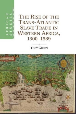 Rise of the Trans-Atlantic Slave Trade in Western Africa, 1300-1589 by Toby Green