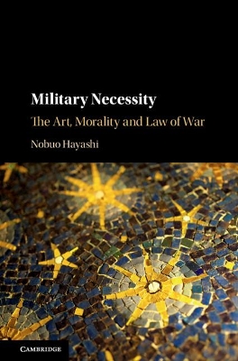 Military Necessity: The Art, Morality and Law of War book