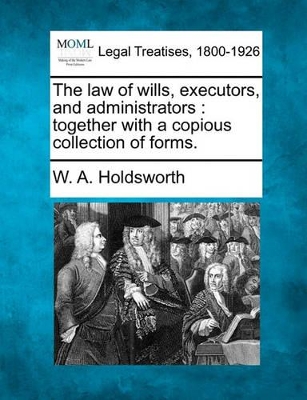 The Law of Wills, Executors, and Administrators: Together with a Copious Collection of Forms. book