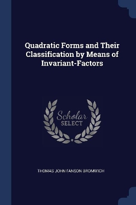 Quadratic Forms and Their Classification by Means of Invariant-Factors by Thomas John I'anson Bromwich