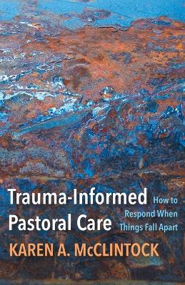 Trauma-Informed Pastoral Care: How to Respond When Things Fall Apart book