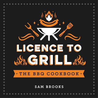 Licence to Grill: Savoury and Sweet Recipes for the Ultimate BBQ Spread book