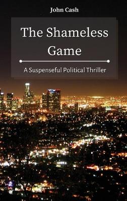 The Shameless Game: A Suspenseful Political Thriller by John Cash