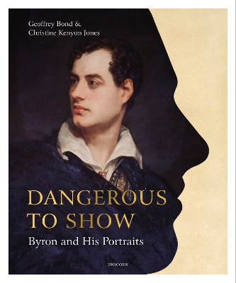 Dangerous to Show: Byron and His Portraits by Geoffrey Bond