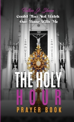 The Holy Hour Prayer Book: Could You Not Watch One Hour With Me? book